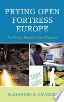 Prying open fortress Europe : the turn to sectoral labor migration /