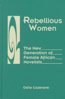 Rebellious women : the new generation of female African novelists /
