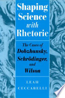 Shaping science with rhetoric : the cases of Dobzhansky, Schrödinger, and Wilson /