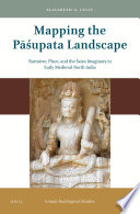 Mapping the Pāśupata Landscape : narrative, place, and the Śaiva Imaginary in Early Medieval North India /