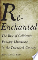 Re-enchanted : the rise of children's fantasy literature in the twentieth century /