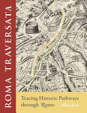 Roma traversata : tracing historic pathways through Rome /