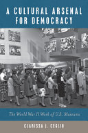 A cultural arsenal for democracy : the World War II work of US museums /