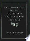 The reconstruction of White Southern womanhood, 1865-1895 /