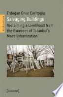 Salvaging buildings : reclaiming a livelihood from the excesses of Istanbul's mass urbanization /