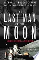 The last man on the moon : astronaut Eugene Cernan and America's race in space /