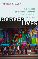 Border lives : fronterizos, transnational migrants, and commuters in Tijuana /