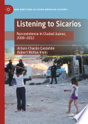 Listening to Sicarios : Narcoviolence in Ciudad Juárez, 2008-2012 /