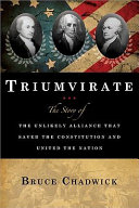 Triumvirate : the story of the unlikely alliance that saved the Constitution and united the nation /
