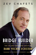 The bridge builder : the life and continuing legacy of Rabbi Yechiel Eckstein /