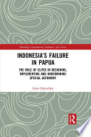 Indonesia's failure in Papua : the role of elites in designing, implementing and undermining special autonomy /