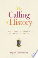The calling of history : Sir Jadunath Sarkar and his empire of truth /