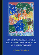 Myth formation in the fiction of Chinua Achebe and Amitav Ghosh /