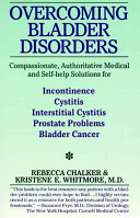 Overcoming bladder disorders : compassionate, authoritative medical and self-help solutions for incontinence, cystitis, interstitial cystitis, prostate problems, and bladder cancer /