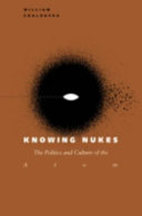Knowing nukes : the politics and culture of the atom /