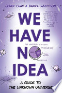 We have no idea : a guide to the unknown universe /