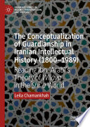 The Conceptualization of Guardianship in Iranian Intellectual History (1800-1989) : Reading Ibn ʿArabī's Theory of Wilāya in the Shīʿa World /