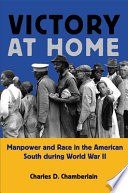 Victory at home : manpower and race in the American South during World War II /