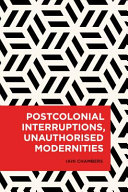 Postcolonial interruptions, unauthorised modernities /