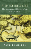 A sheltered life : the unexpected history of the giant tortoise /