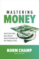 Mastering money : how to beat debt, build wealth, and be prepared for any financial crisis /