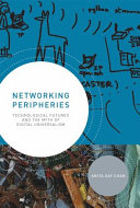 Networking peripheries : technological futures and the myth of digital universalism /