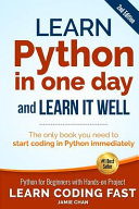 Learn Python in one day and learn it well : Python for beginners with hands-on project : the only book you need to start coding in Python immediately /
