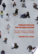 Urban Ethics in the Anthropocene : The Moral Dimensions of Six Emerging Conditions in Contemporary Urbanism /