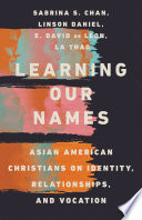 Learning our names : Asian American Christians on identity, relationships, and vocation /