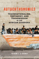 Autochthonomies : transnationalism, testimony, and transmission in the African Diaspora /
