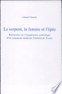 Le serpent, la femme et l'épée : recherches sur l'imagination symbolique d'un romancier médiéval, Chrétien de Troyes /