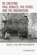 Re-creating Paul Bowles, the other, and the imagination : music, film, and photography /