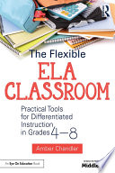 The flexible ELA classroom : practical tools for differentiated instruction in grades 4-8 /