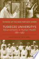 To raise up the man farthest down : Tuskegee University's advancements in human health, 1881-1987 /