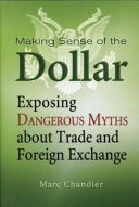 Making sense of the dollar : exposing dangerous myths about trade and foreign exchange /