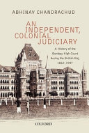 An independent, colonial judiciary : a history of the Bombay High Court during the British Raj, 1862-1947 /