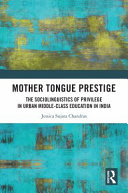 Mother tongue prestige : the sociolinguistics of privilege in urban middle-class education in India /