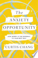 The anxiety opportunity : how worry is the doorway to your best self /
