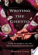 Writing the ghetto : class, authorship, and the Asian American ethnic enclave /