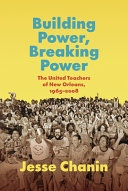 Building power, breaking power : the United Teachers of New Orleans, 1965-2008 /