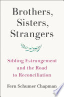 Brothers, sisters, strangers : sibling estrangement and the road to reconciliation /