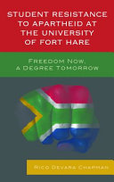 Student resistance to apartheid at the University of Fort Hare : freedom now, a degree tomorrow /