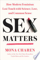 Sex matters : how modern feminism lost touch with science, love, and common sense /