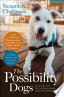 The possibility dogs : what a handful of "unadoptables" taught me about service, hope, and healing /