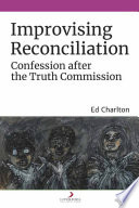Improvising reconciliation : confession after the Truth Commission /