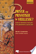 Priver ou privatiser la vieillesse? : entre le domicile à tout prix et le placement à aucun prix /