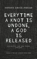 Everytime a knot is undone, a god is released : collected and new poems, 1974 - 2011 /