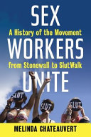 Sex workers unite! : a history of the movement from Stonewall to Slutwalk /