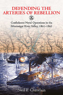 Defending the arteries of rebellion : Confederate naval operations in the Mississippi River Valley, 1861-1865 /