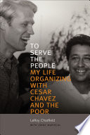 To serve the people : my life organizing with Cesar Chavez and the poor /